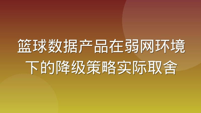 篮球数据产品在弱网环境下的降级策略实际取舍